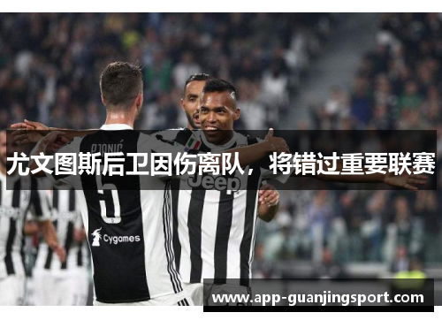尤文图斯后卫因伤离队，将错过重要联赛