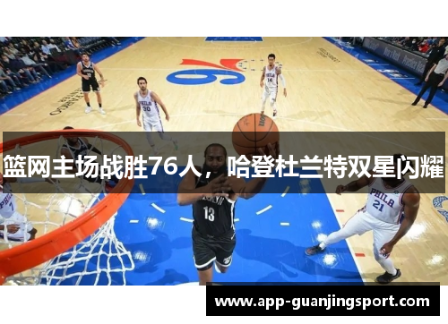 篮网主场战胜76人，哈登杜兰特双星闪耀