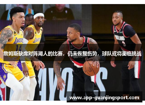 詹姆斯缺席对阵湖人的比赛，仍未恢复伤势，球队或将面临挑战