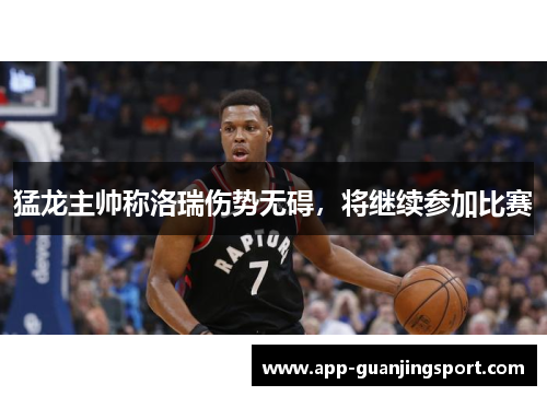 猛龙主帅称洛瑞伤势无碍，将继续参加比赛