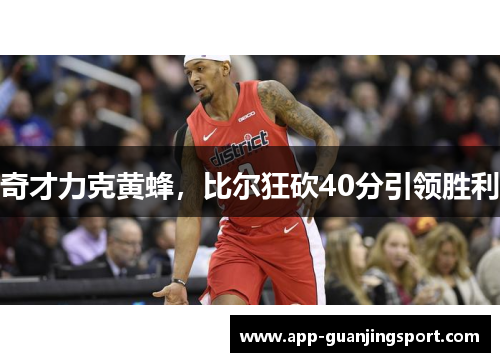 奇才力克黄蜂，比尔狂砍40分引领胜利