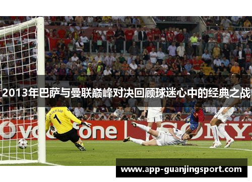 2013年巴萨与曼联巅峰对决回顾球迷心中的经典之战