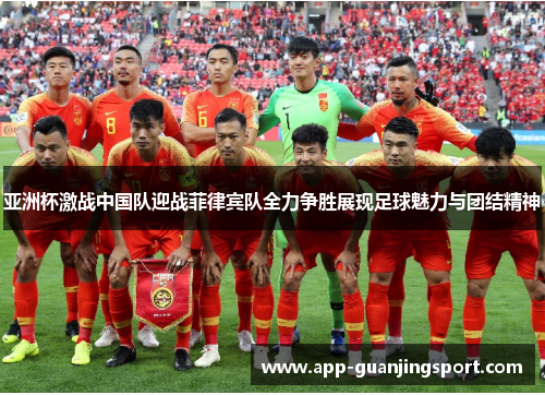 亚洲杯激战中国队迎战菲律宾队全力争胜展现足球魅力与团结精神