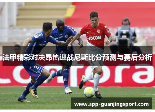 法甲精彩对决昂热迎战尼斯比分预测与赛后分析