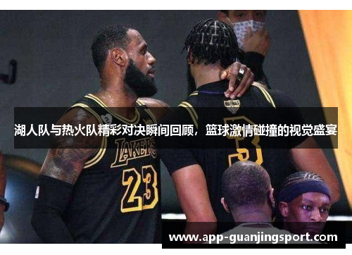 湖人队与热火队精彩对决瞬间回顾，篮球激情碰撞的视觉盛宴